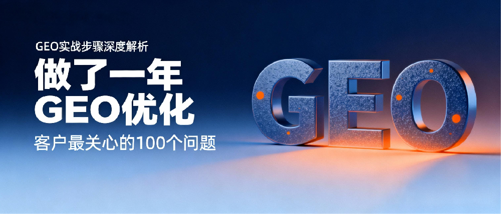 GEO 实战步骤深度解析：做了一年 GEO 优化，客户最关心的 100 个问题（第一问）